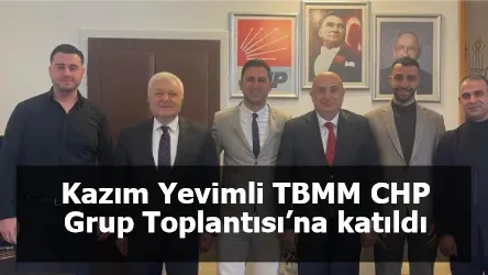 Kazım Yevimli TBMM CHP Grup Toplantısı’na katıldı